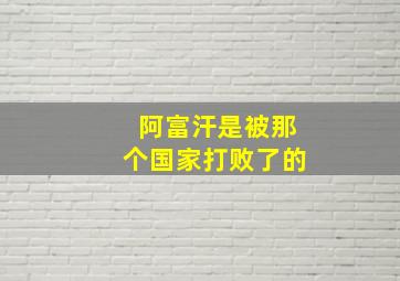 阿富汗是被那个国家打败了的