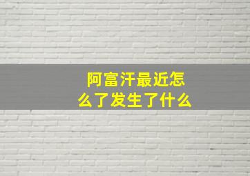 阿富汗最近怎么了发生了什么