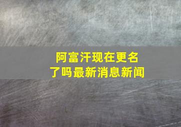 阿富汗现在更名了吗最新消息新闻