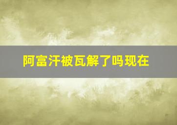 阿富汗被瓦解了吗现在