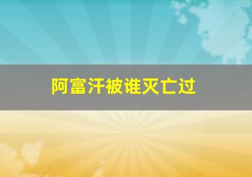 阿富汗被谁灭亡过