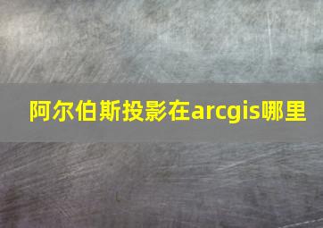 阿尔伯斯投影在arcgis哪里