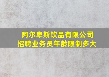 阿尔卑斯饮品有限公司招聘业务员年龄限制多大