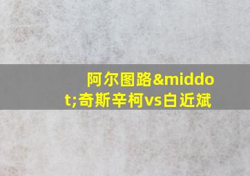 阿尔图路·奇斯辛柯vs白近斌