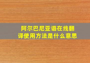 阿尔巴尼亚语在线翻译使用方法是什么意思