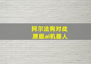 阿尔法狗对战原版ai机器人