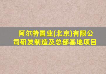 阿尔特置业(北京)有限公司研发制造及总部基地项目