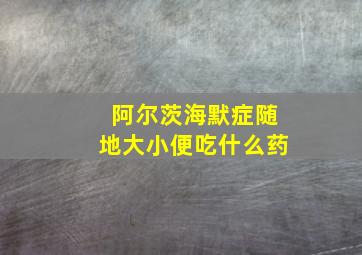 阿尔茨海默症随地大小便吃什么药