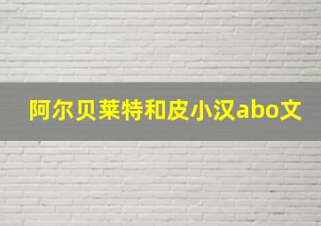 阿尔贝莱特和皮小汉abo文