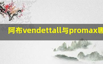 阿布vendettall与promax哪个好