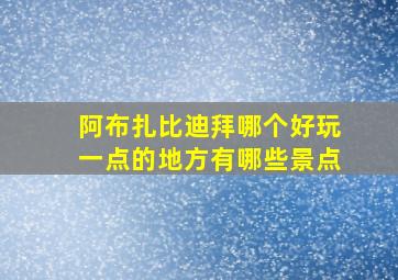 阿布扎比迪拜哪个好玩一点的地方有哪些景点