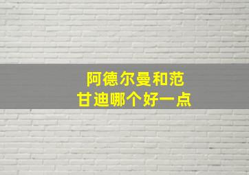 阿德尔曼和范甘迪哪个好一点