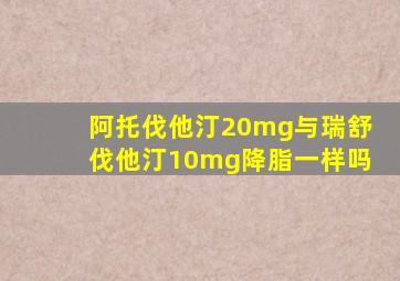 阿托伐他汀20mg与瑞舒伐他汀10mg降脂一样吗