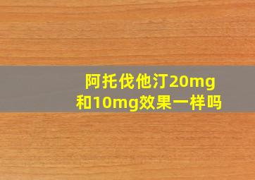 阿托伐他汀20mg和10mg效果一样吗