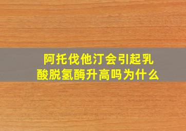 阿托伐他汀会引起乳酸脱氢酶升高吗为什么