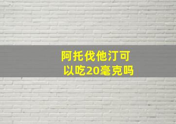 阿托伐他汀可以吃20毫克吗