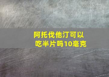 阿托伐他汀可以吃半片吗10毫克