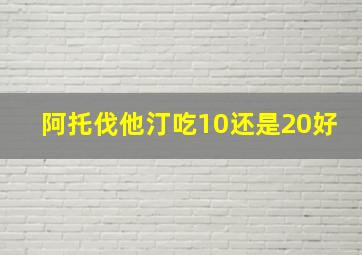 阿托伐他汀吃10还是20好