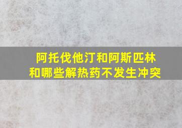 阿托伐他汀和阿斯匹林和哪些解热药不发生冲突