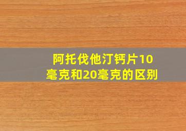 阿托伐他汀钙片10毫克和20毫克的区别