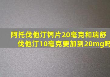 阿托伐他汀钙片20毫克和瑞舒伐他汀10毫克要加到20mg吗