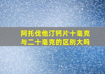 阿托伐他汀钙片十毫克与二十毫克的区别大吗