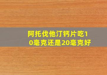 阿托伐他汀钙片吃10毫克还是20毫克好