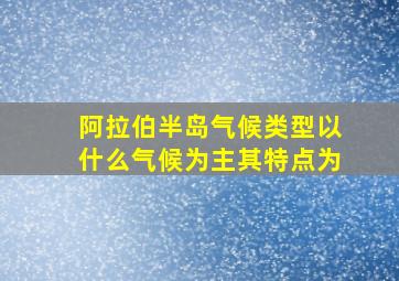 阿拉伯半岛气候类型以什么气候为主其特点为