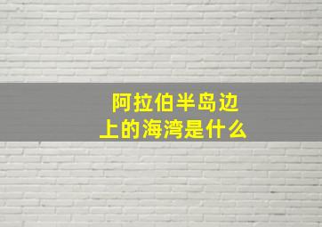 阿拉伯半岛边上的海湾是什么