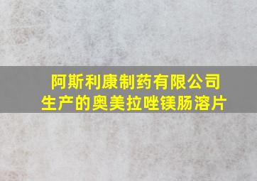 阿斯利康制药有限公司生产的奥美拉唑镁肠溶片