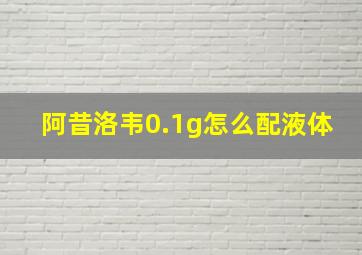 阿昔洛韦0.1g怎么配液体