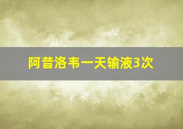 阿昔洛韦一天输液3次