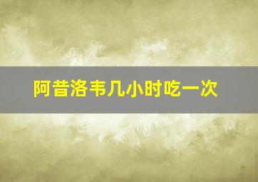 阿昔洛韦几小时吃一次