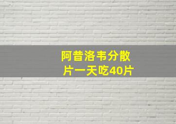 阿昔洛韦分散片一天吃40片