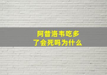 阿昔洛韦吃多了会死吗为什么