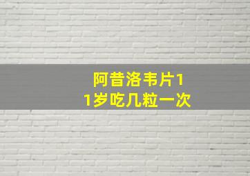 阿昔洛韦片11岁吃几粒一次