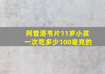 阿昔洛韦片11岁小孩一次吃多少100毫克的