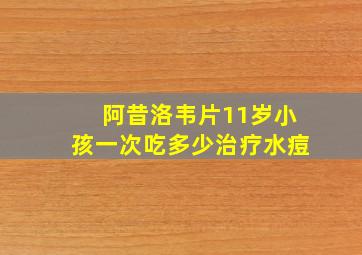 阿昔洛韦片11岁小孩一次吃多少治疗水痘