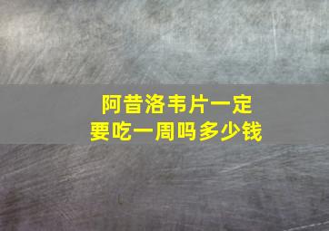 阿昔洛韦片一定要吃一周吗多少钱