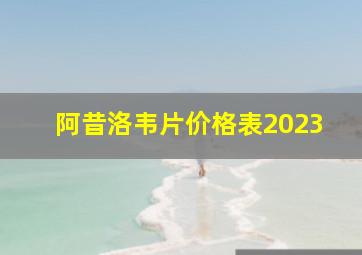 阿昔洛韦片价格表2023