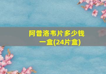 阿昔洛韦片多少钱一盒(24片盒)