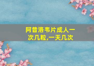 阿昔洛韦片成人一次几粒,一天几次