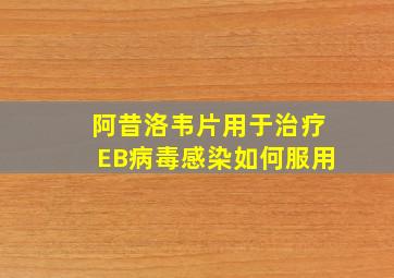 阿昔洛韦片用于治疗EB病毒感染如何服用