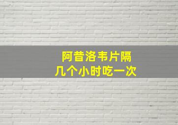 阿昔洛韦片隔几个小时吃一次