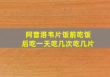 阿昔洛韦片饭前吃饭后吃一天吃几次吃几片