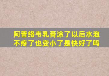 阿普络韦乳膏涂了以后水泡不疼了也变小了是快好了吗