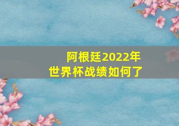 阿根廷2022年世界杯战绩如何了