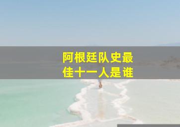 阿根廷队史最佳十一人是谁