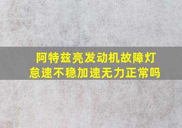 阿特兹亮发动机故障灯怠速不稳加速无力正常吗