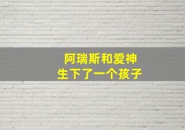 阿瑞斯和爱神生下了一个孩子